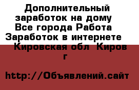 Дополнительный заработок на дому - Все города Работа » Заработок в интернете   . Кировская обл.,Киров г.